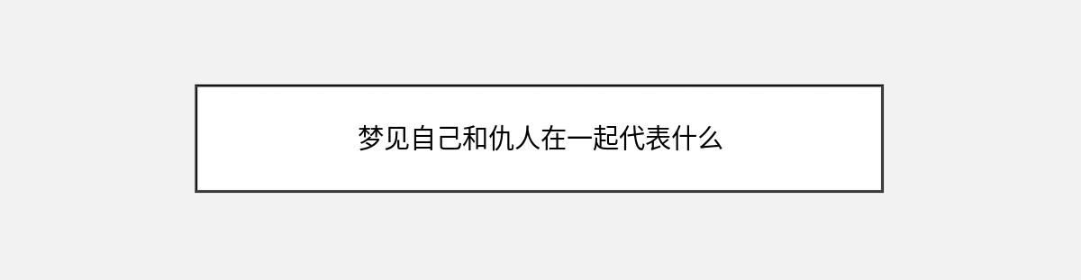 梦见自己和仇人在一起代表什么