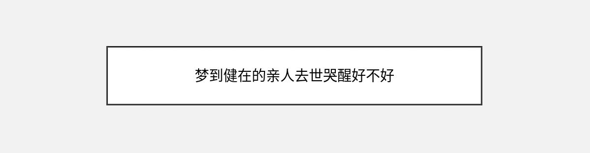 梦到健在的亲人去世哭醒好不好