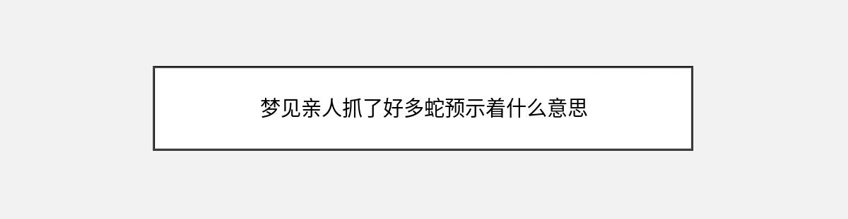 梦见亲人抓了好多蛇预示着什么意思