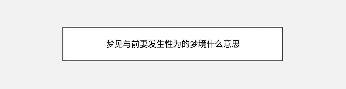 梦见与前妻发生性为的梦境什么意思