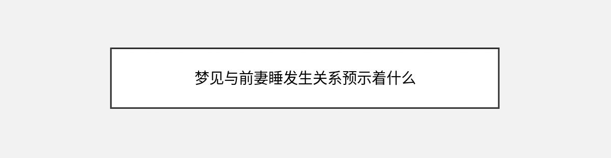 梦见与前妻睡发生关系预示着什么