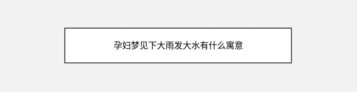 孕妇梦见下大雨发大水有什么寓意