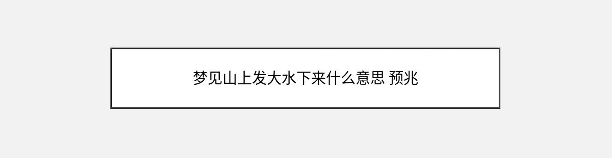 梦见山上发大水下来什么意思 预兆