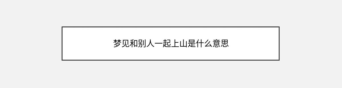 梦见和别人一起上山是什么意思