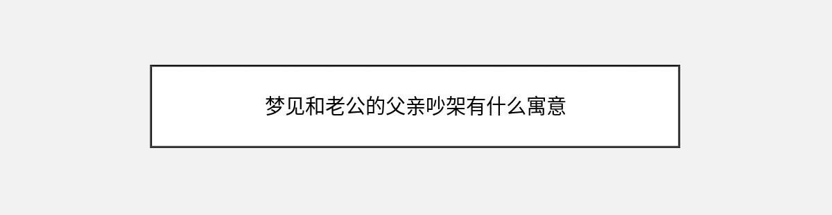 梦见和老公的父亲吵架有什么寓意