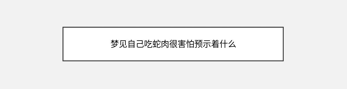 梦见自己吃蛇肉很害怕预示着什么