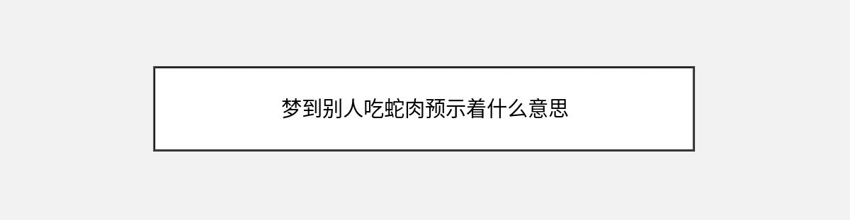 梦到别人吃蛇肉预示着什么意思