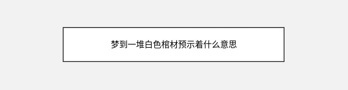 梦到一堆白色棺材预示着什么意思