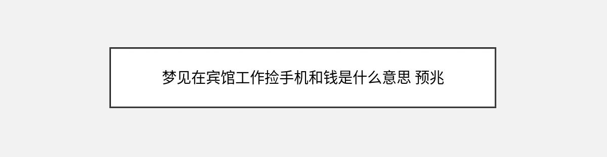 梦见在宾馆工作捡手机和钱是什么意思 预兆