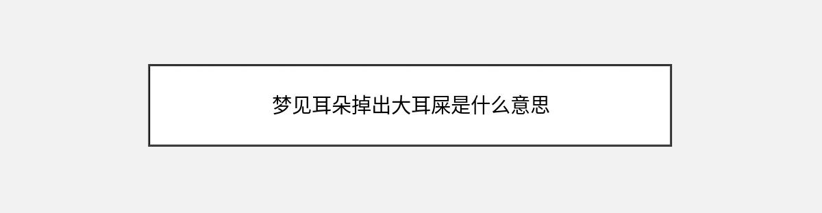 梦见耳朵掉出大耳屎是什么意思