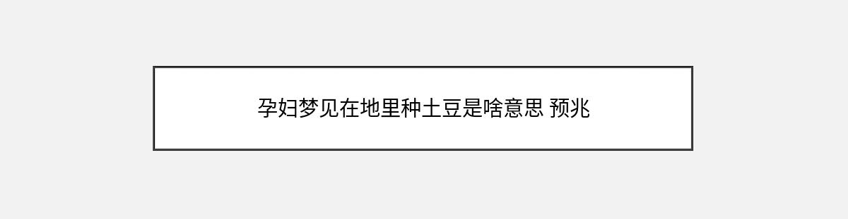 孕妇梦见在地里种土豆是啥意思 预兆