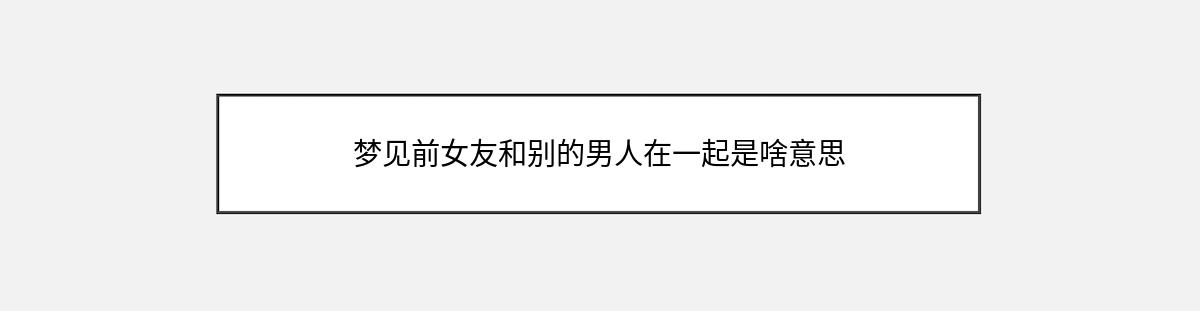 梦见前女友和别的男人在一起是啥意思