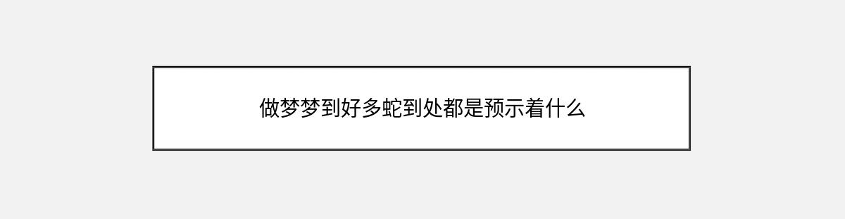 做梦梦到好多蛇到处都是预示着什么