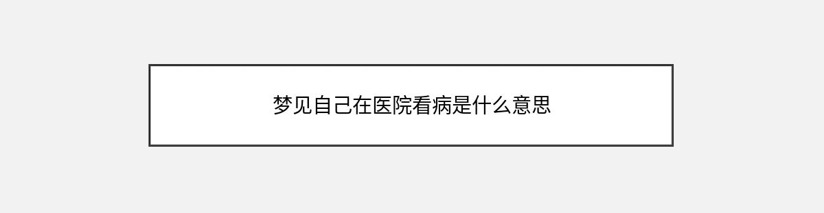 梦见自己在医院看病是什么意思