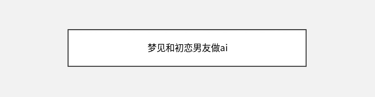 梦见和初恋男友做ai