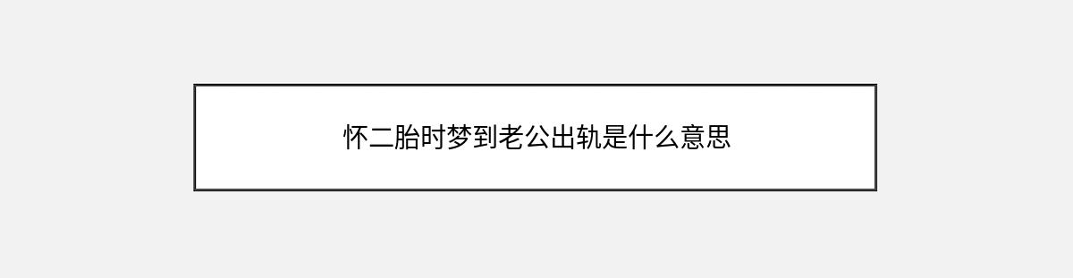 怀二胎时梦到老公出轨是什么意思