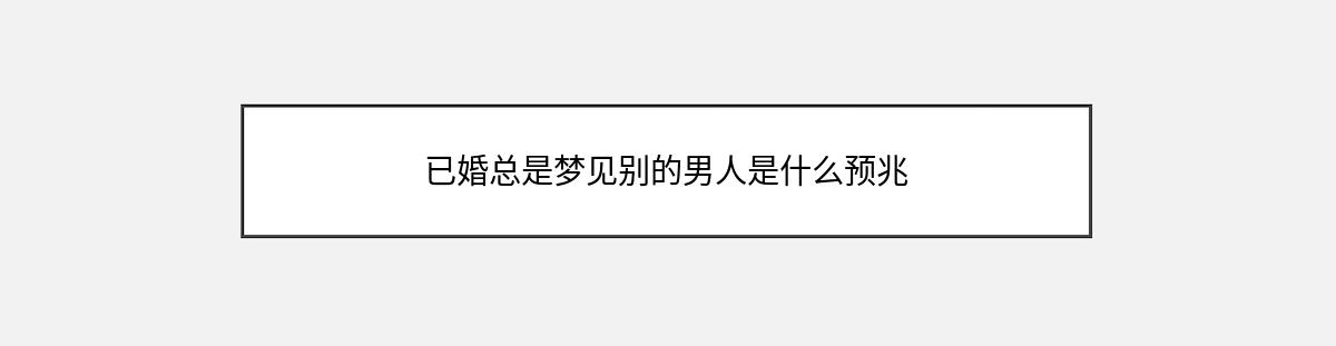 已婚总是梦见别的男人是什么预兆