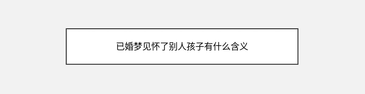 已婚梦见怀了别人孩子有什么含义