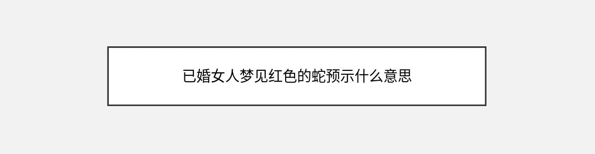 已婚女人梦见红色的蛇预示什么意思