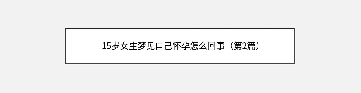 15岁女生梦见自己怀孕怎么回事（第2篇）