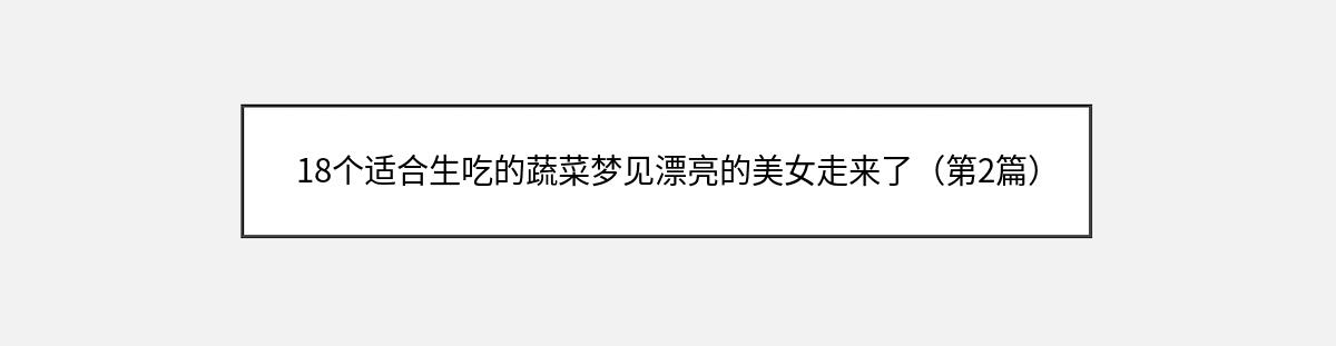 18个适合生吃的蔬菜梦见漂亮的美女走来了（第2篇）