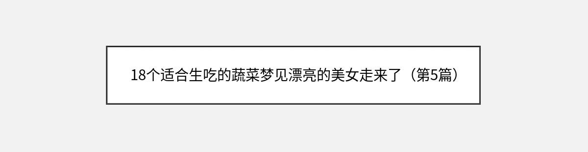 18个适合生吃的蔬菜梦见漂亮的美女走来了（第5篇）