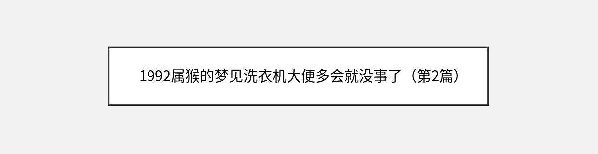 1992属猴的梦见洗衣机大便多会就没事了（第2篇）