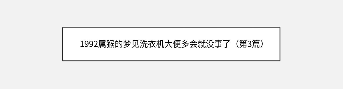 1992属猴的梦见洗衣机大便多会就没事了（第3篇）