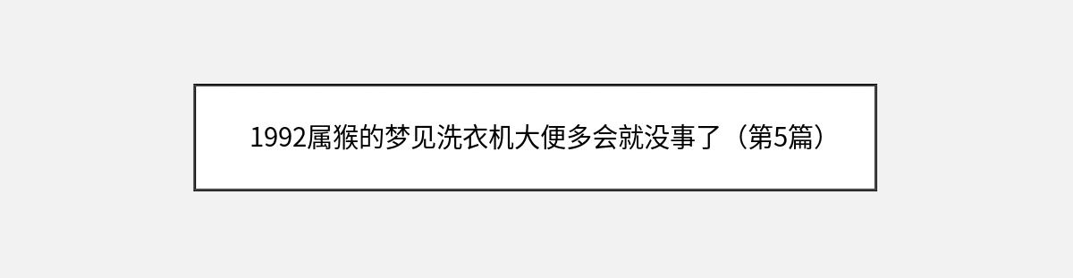 1992属猴的梦见洗衣机大便多会就没事了（第5篇）