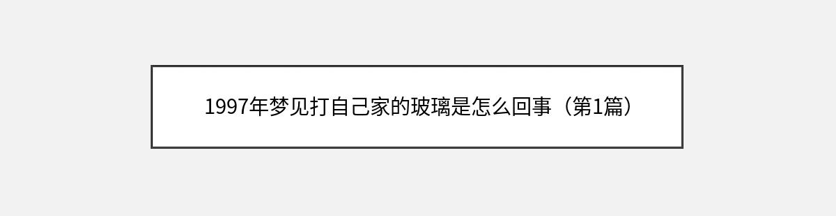 1997年梦见打自己家的玻璃是怎么回事（第1篇）