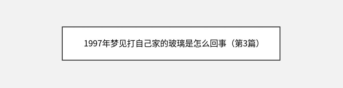 1997年梦见打自己家的玻璃是怎么回事（第3篇）