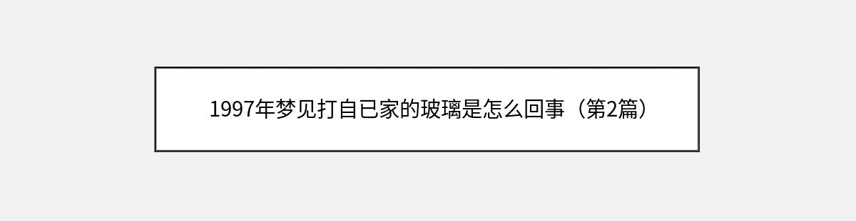 1997年梦见打自已家的玻璃是怎么回事（第2篇）