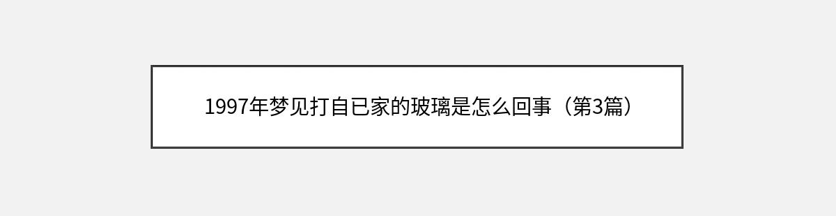 1997年梦见打自已家的玻璃是怎么回事（第3篇）