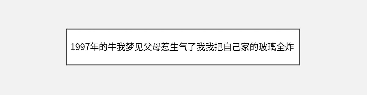 1997年的牛我梦见父母惹生气了我我把自己家的玻璃全炸了（第1篇）