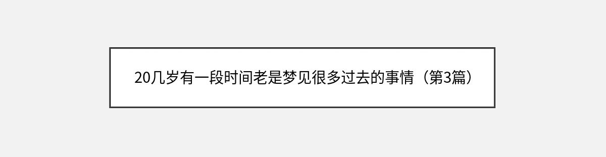 20几岁有一段时间老是梦见很多过去的事情（第3篇）