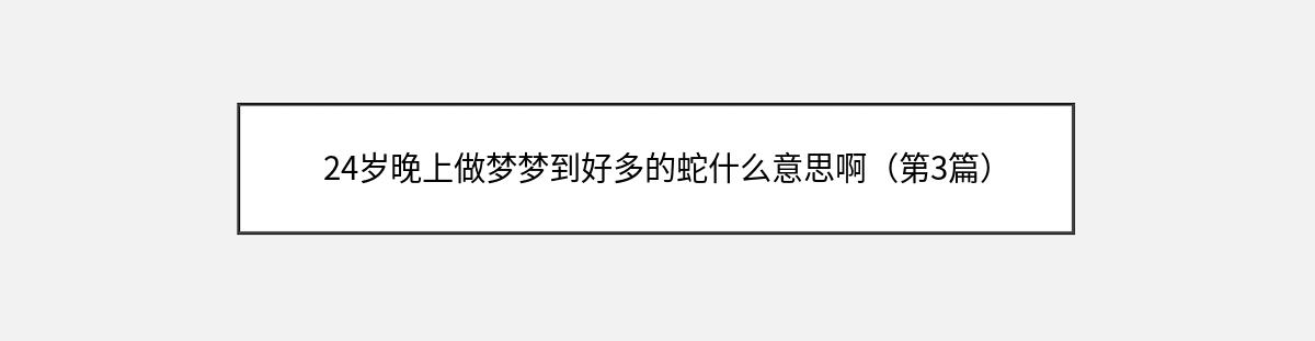 24岁晚上做梦梦到好多的蛇什么意思啊（第3篇）