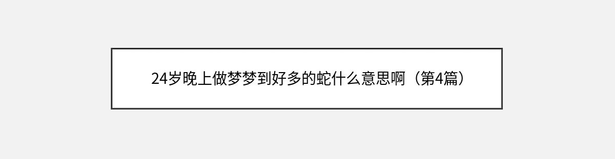 24岁晚上做梦梦到好多的蛇什么意思啊（第4篇）