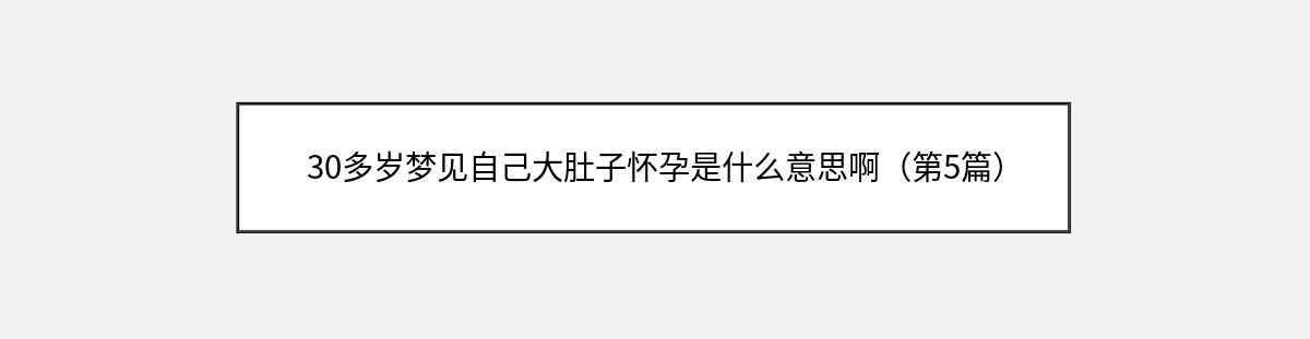 30多岁梦见自己大肚子怀孕是什么意思啊（第5篇）