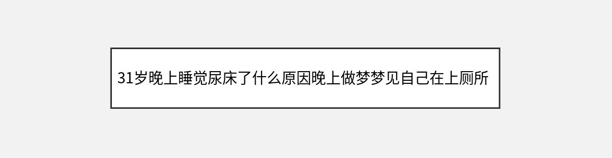 31岁晚上睡觉尿床了什么原因晚上做梦梦见自己在上厕所和流产有关系吗（第1篇）