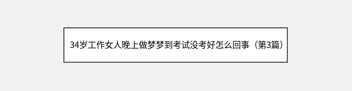 34岁工作女人晚上做梦梦到考试没考好怎么回事（第3篇）