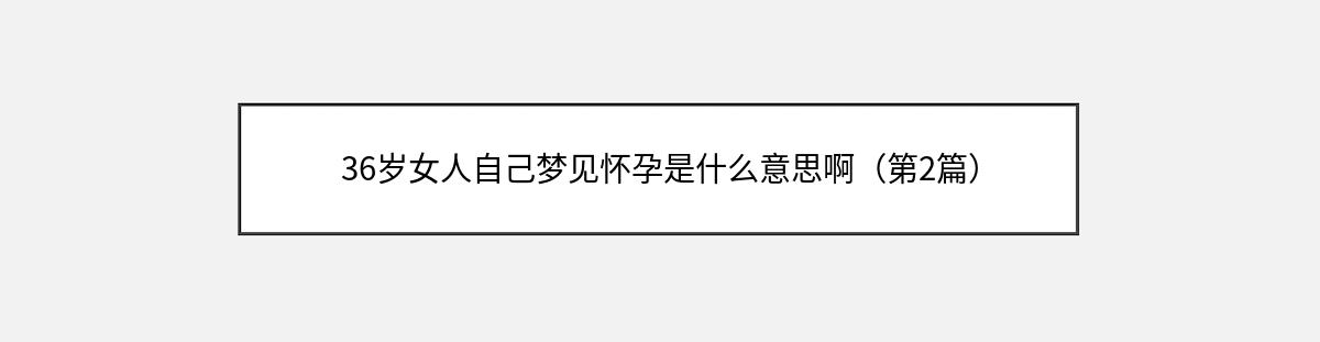 36岁女人自己梦见怀孕是什么意思啊（第2篇）