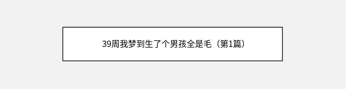 39周我梦到生了个男孩全是毛（第1篇）