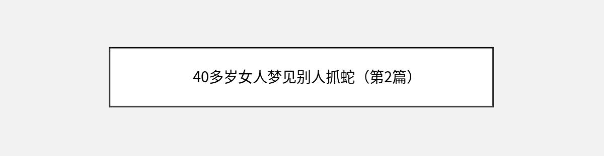 40多岁女人梦见别人抓蛇（第2篇）