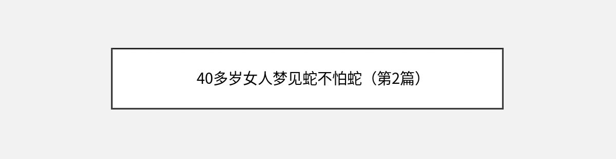 40多岁女人梦见蛇不怕蛇（第2篇）