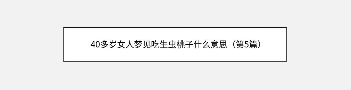 40多岁女人梦见吃生虫桃子什么意思（第5篇）