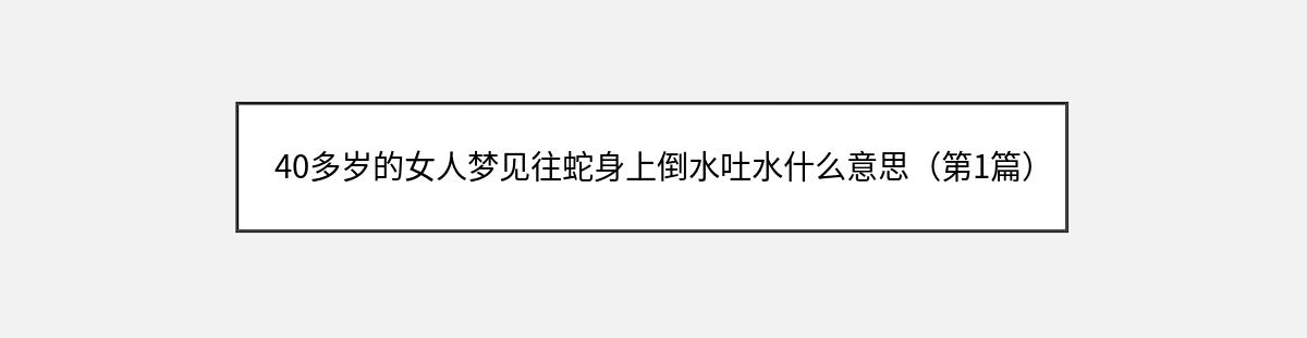 40多岁的女人梦见往蛇身上倒水吐水什么意思（第1篇）