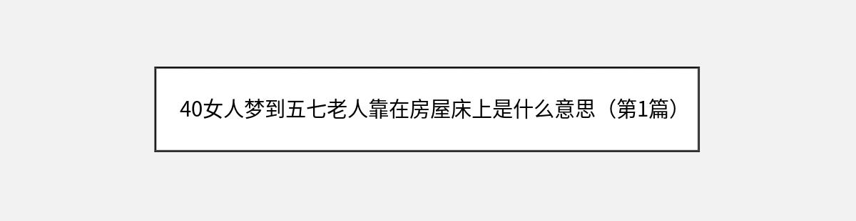 40女人梦到五七老人靠在房屋床上是什么意思（第1篇）