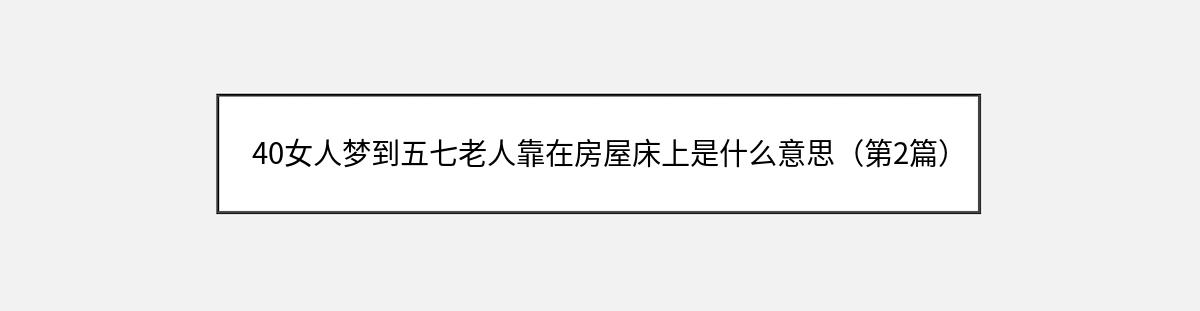 40女人梦到五七老人靠在房屋床上是什么意思（第2篇）