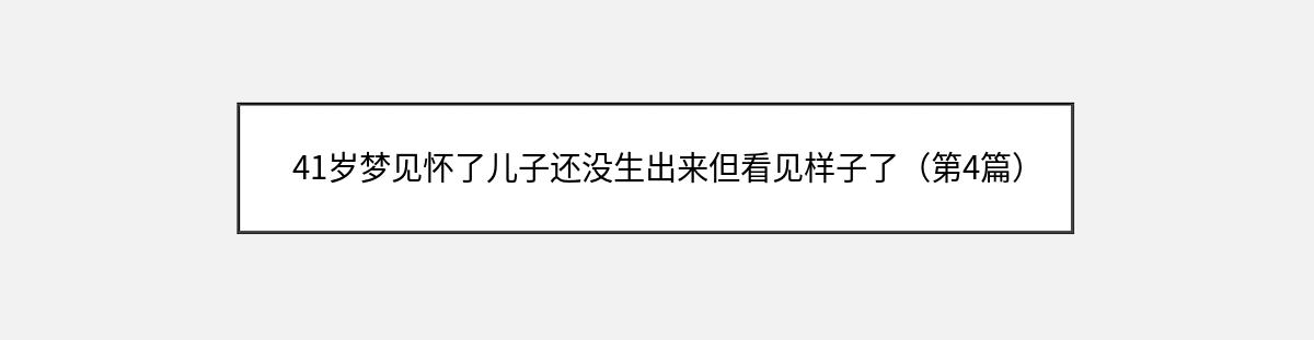 41岁梦见怀了儿子还没生出来但看见样子了（第4篇）