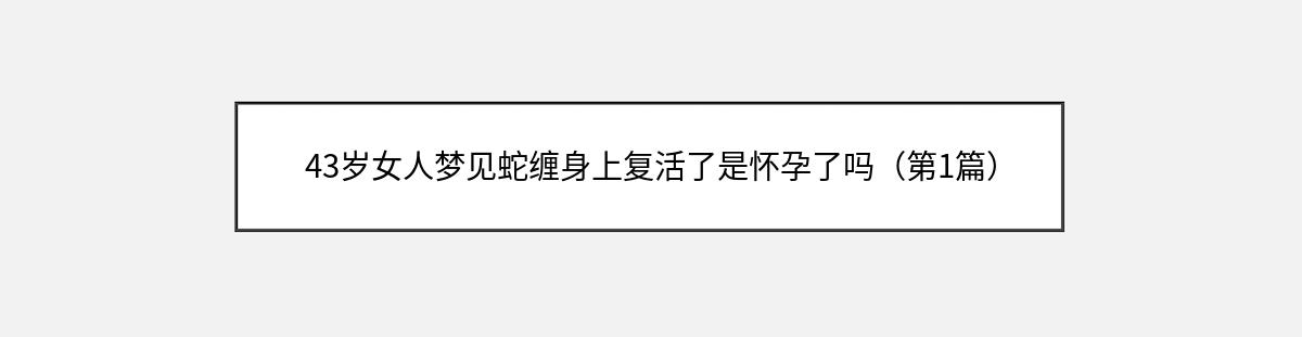 43岁女人梦见蛇缠身上复活了是怀孕了吗（第1篇）